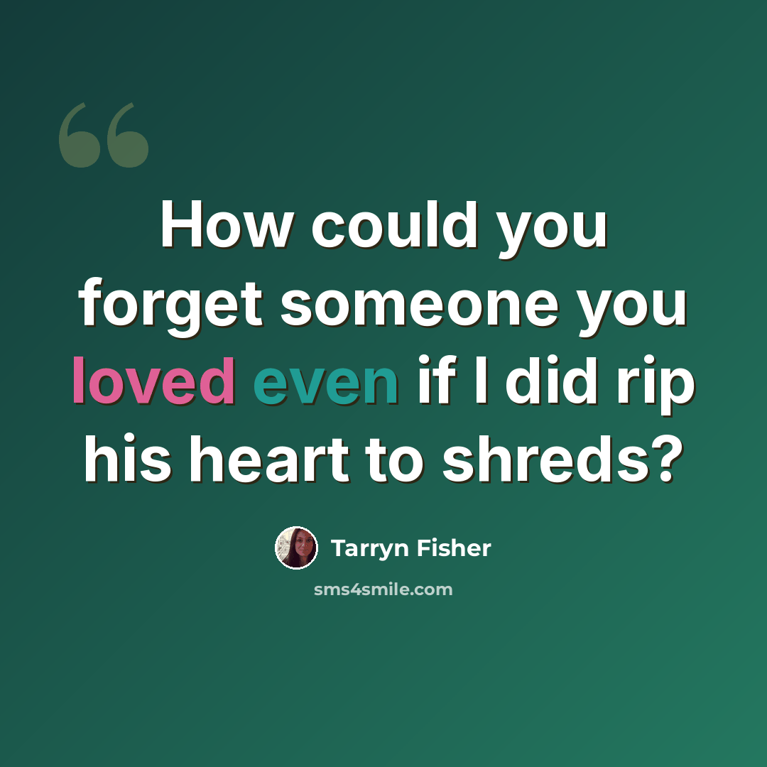 “How could you forget someone you loved even if I did rip his heart to shreds?” quote by Tarryn Fisher