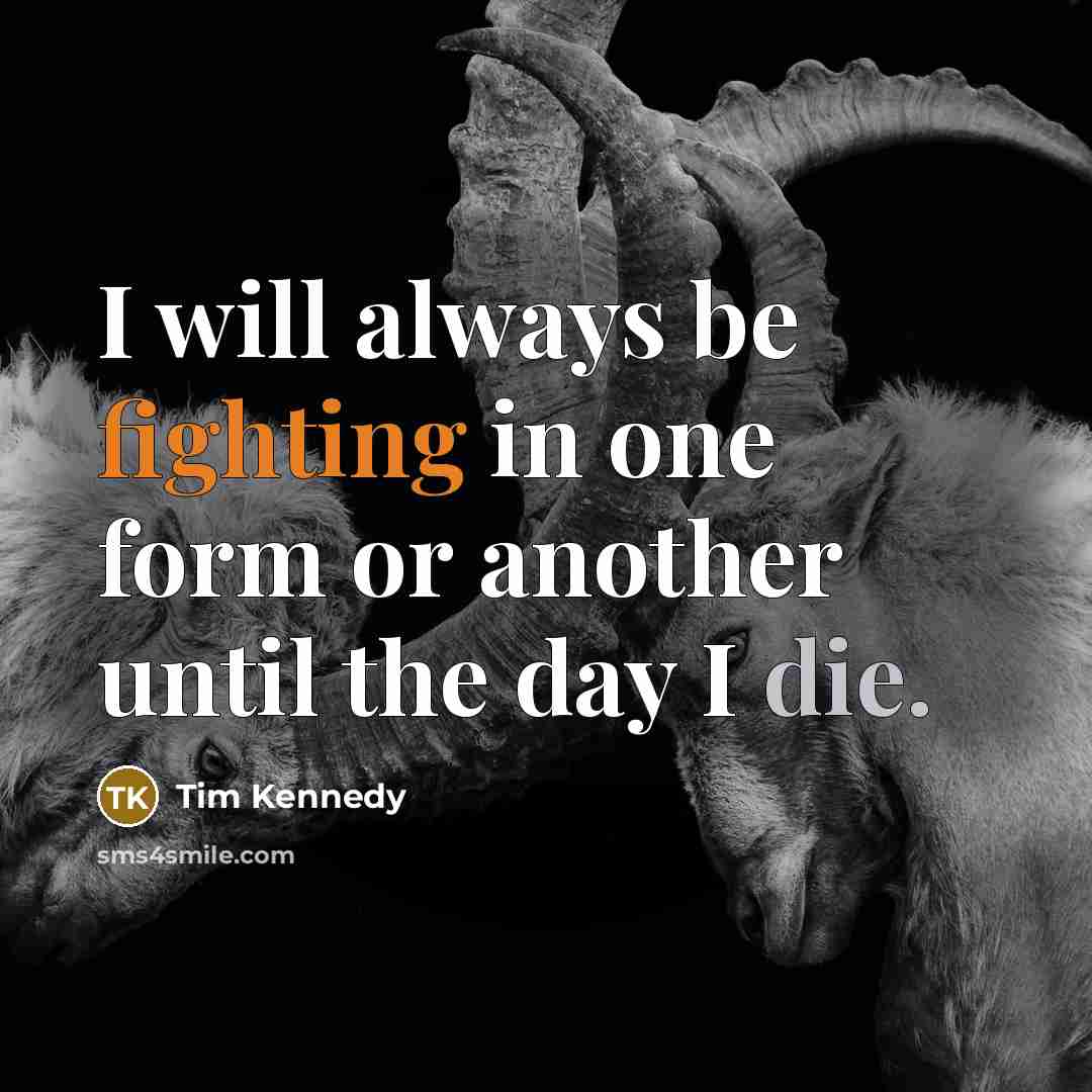 “I will always be fighting in one form or another until the day I die.” quote by Tim Kennedy