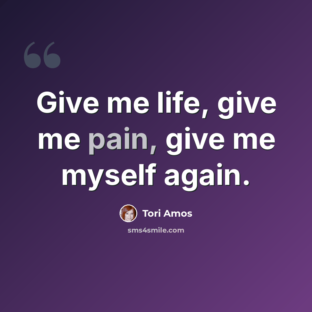 “Give me life, give me pain, give me myself again.” quote by Tori Amos