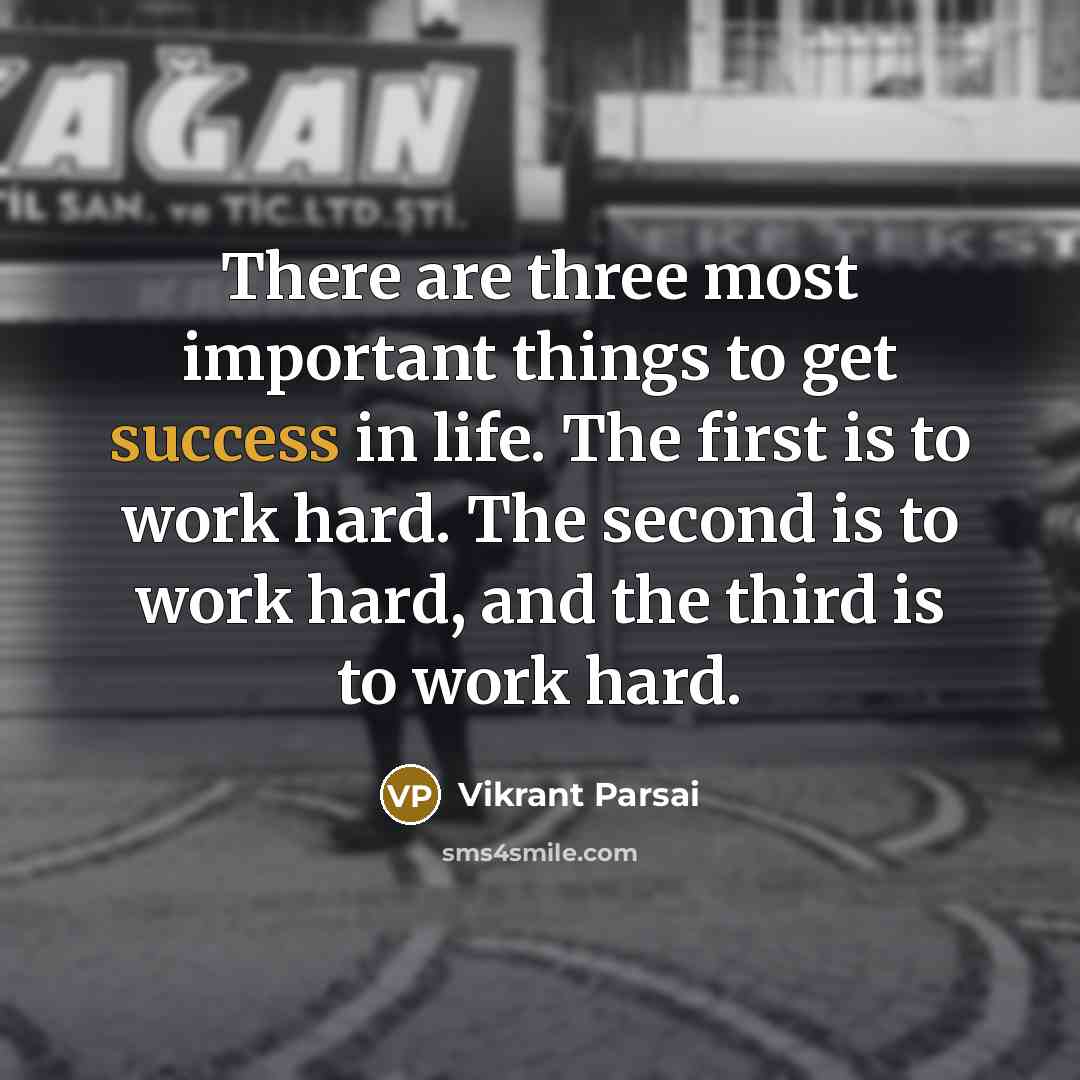 “There are three most important things to get success in life. The first is to work hard. The second is to work hard, and the third is to work hard.” quote by Vikrant Parsai