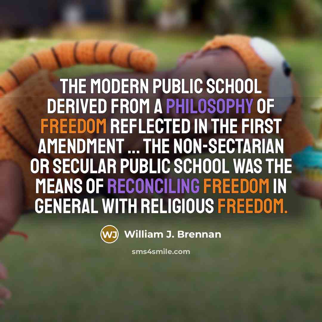 “The modern public school derived from a philosophy of freedom reflected in the First Amendment ... The non-sectarian or secular public school was the means of reconciling freedom in general with religious freedom.” quote by William J. Brennan