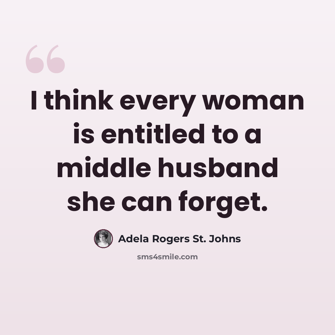 “I think every woman is entitled to a middle husband she can forget.” quote by Adela Rogers St. Johns