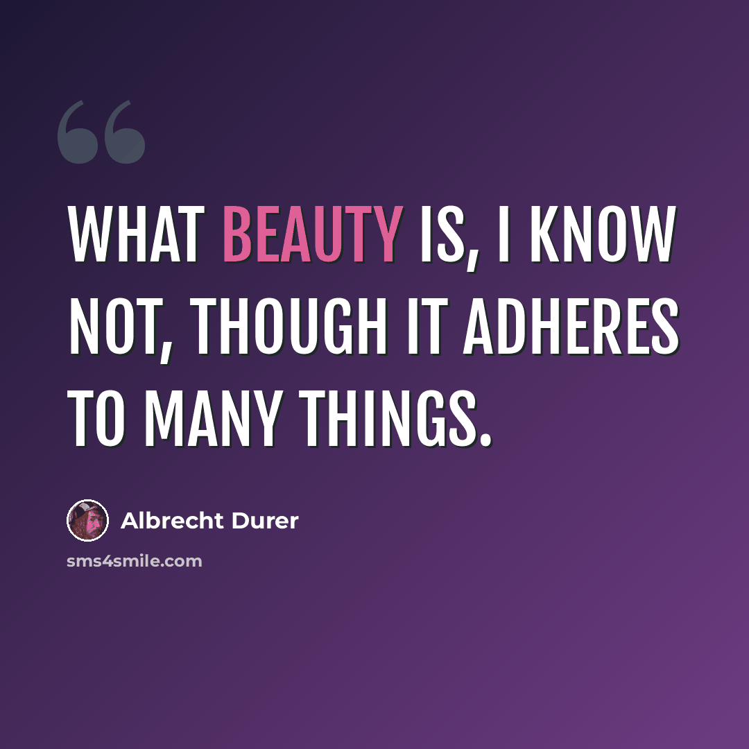 “What beauty is, I know not, though it adheres to many things.” quote by Albrecht Durer