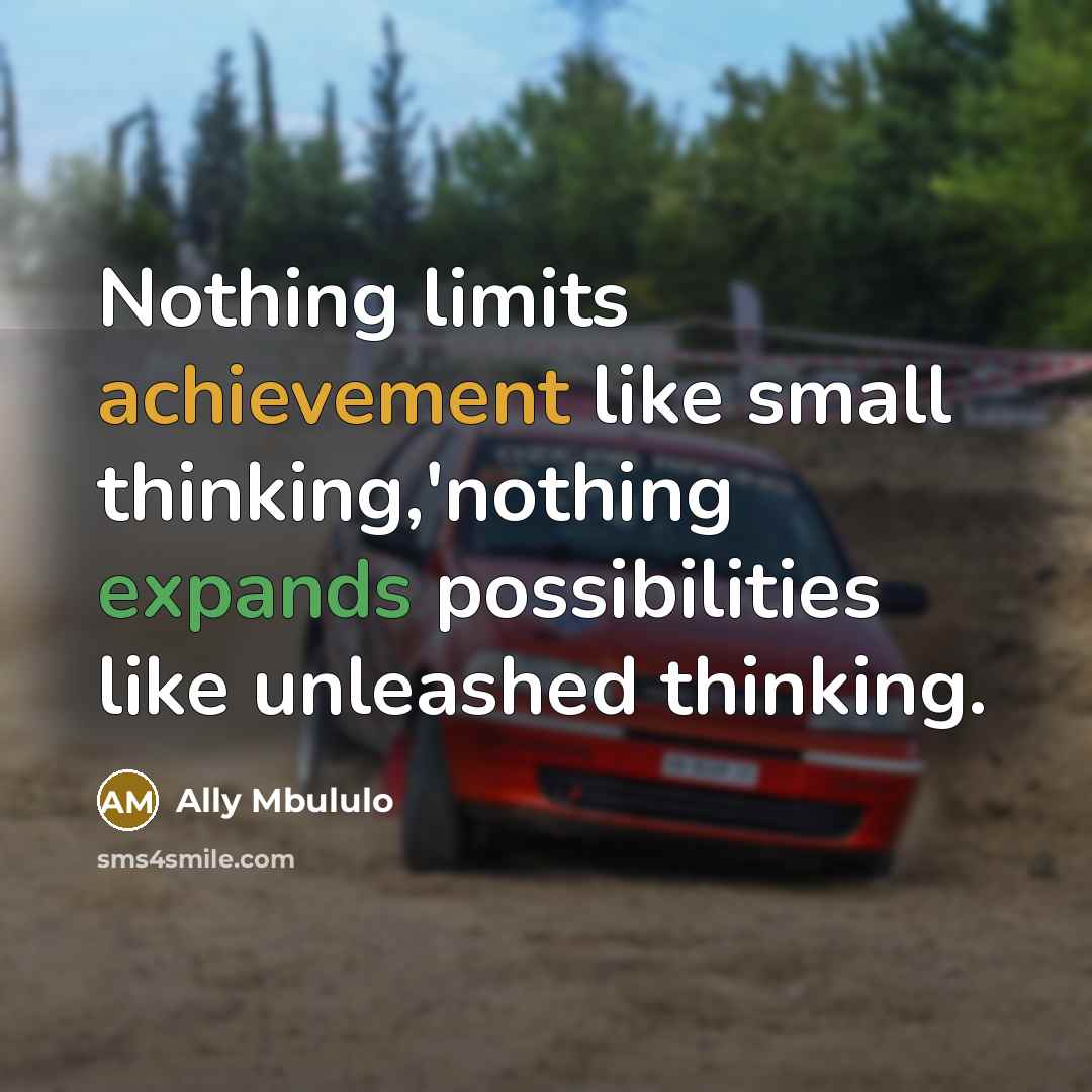 “Nothing limits achievement like small thinking,'nothing expands possibilities like unleashed thinking.” quote by Ally Mbululo