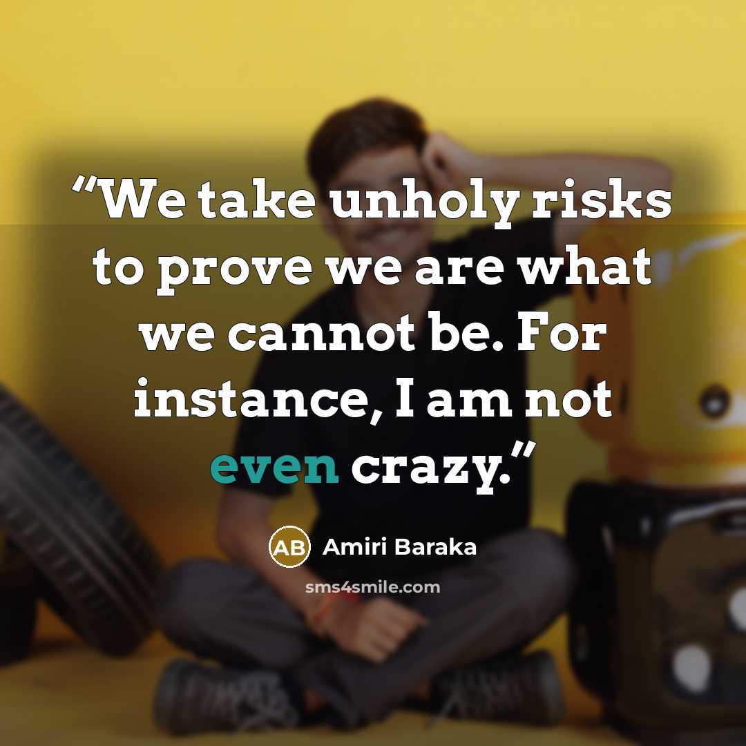 “We take unholy risks to prove we are what we cannot be. For instance, I am not even crazy.” quote by Amiri Baraka