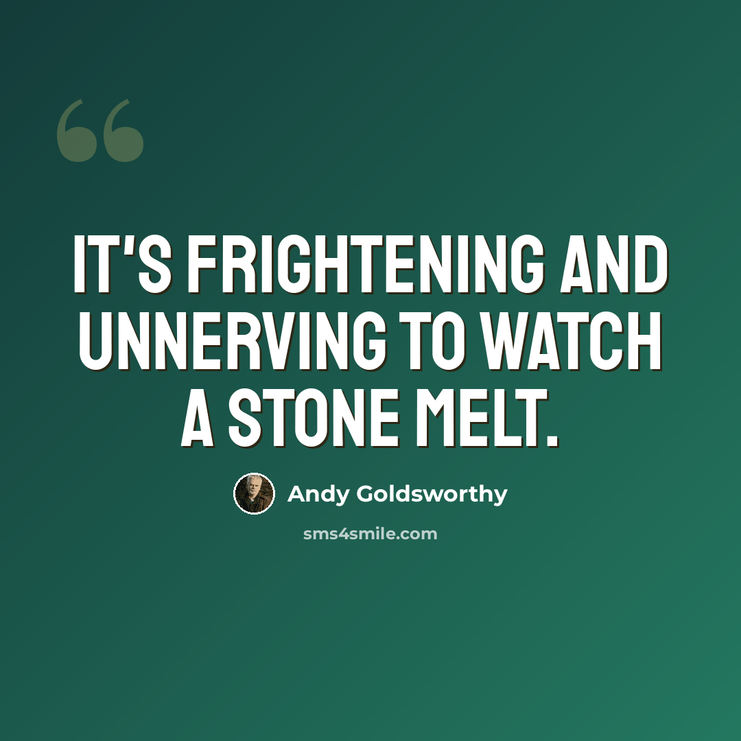 “It's frightening and unnerving to watch a stone melt.” quote by Andy Goldsworthy