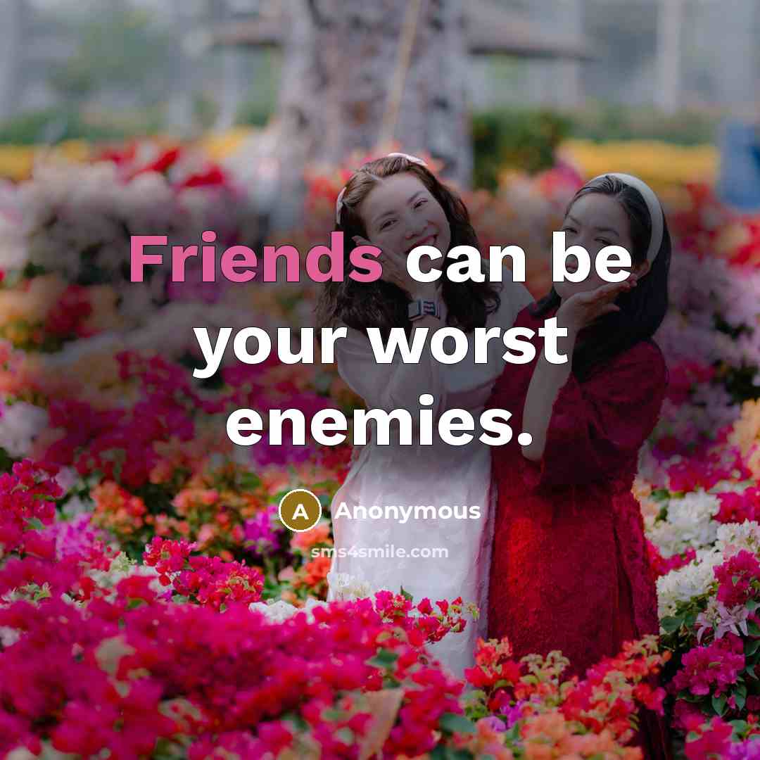 “Friends can be your worst enemies.” quote by Anonymous