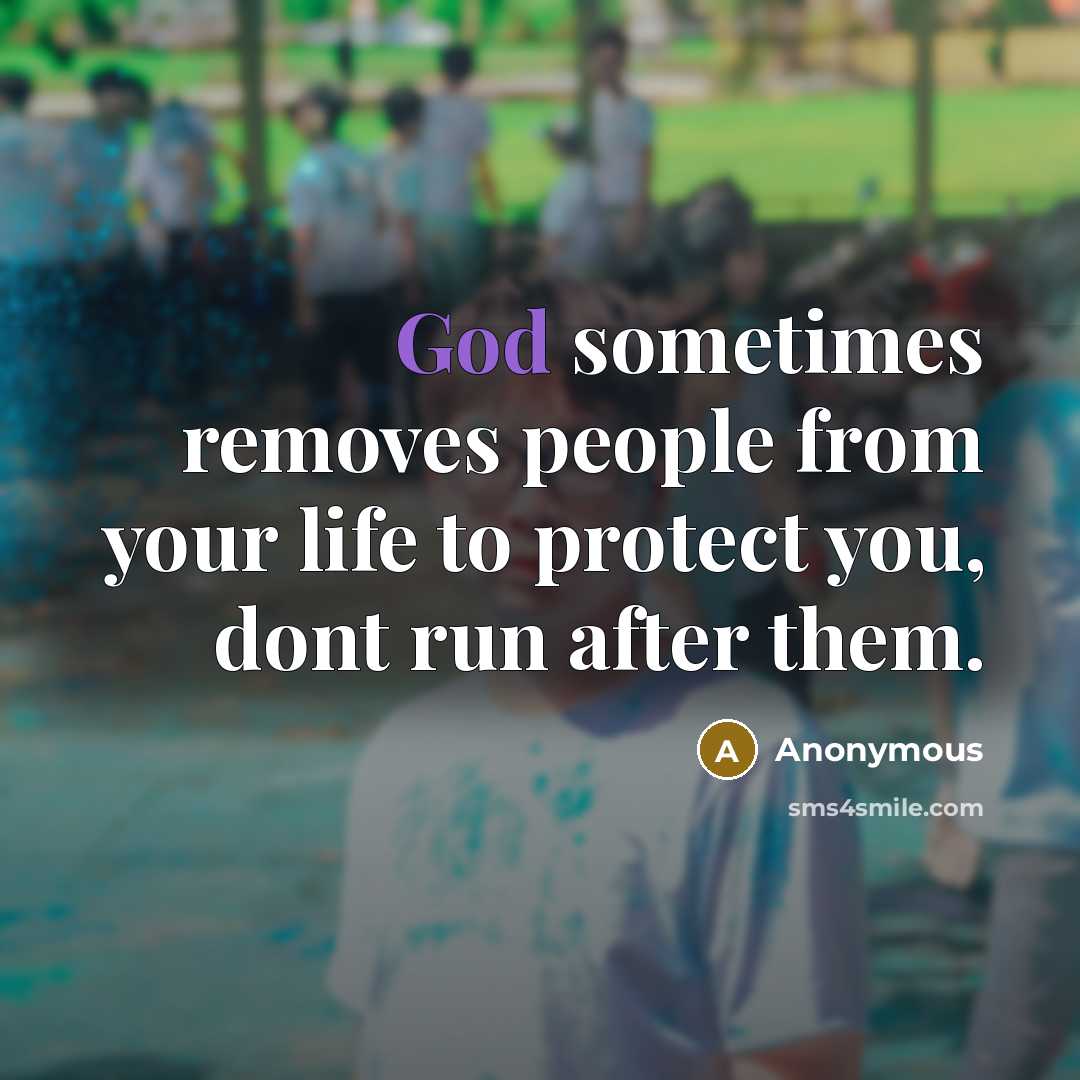 “God sometimes removes people from your life to protect you, dont run after them.” quote by Anonymous