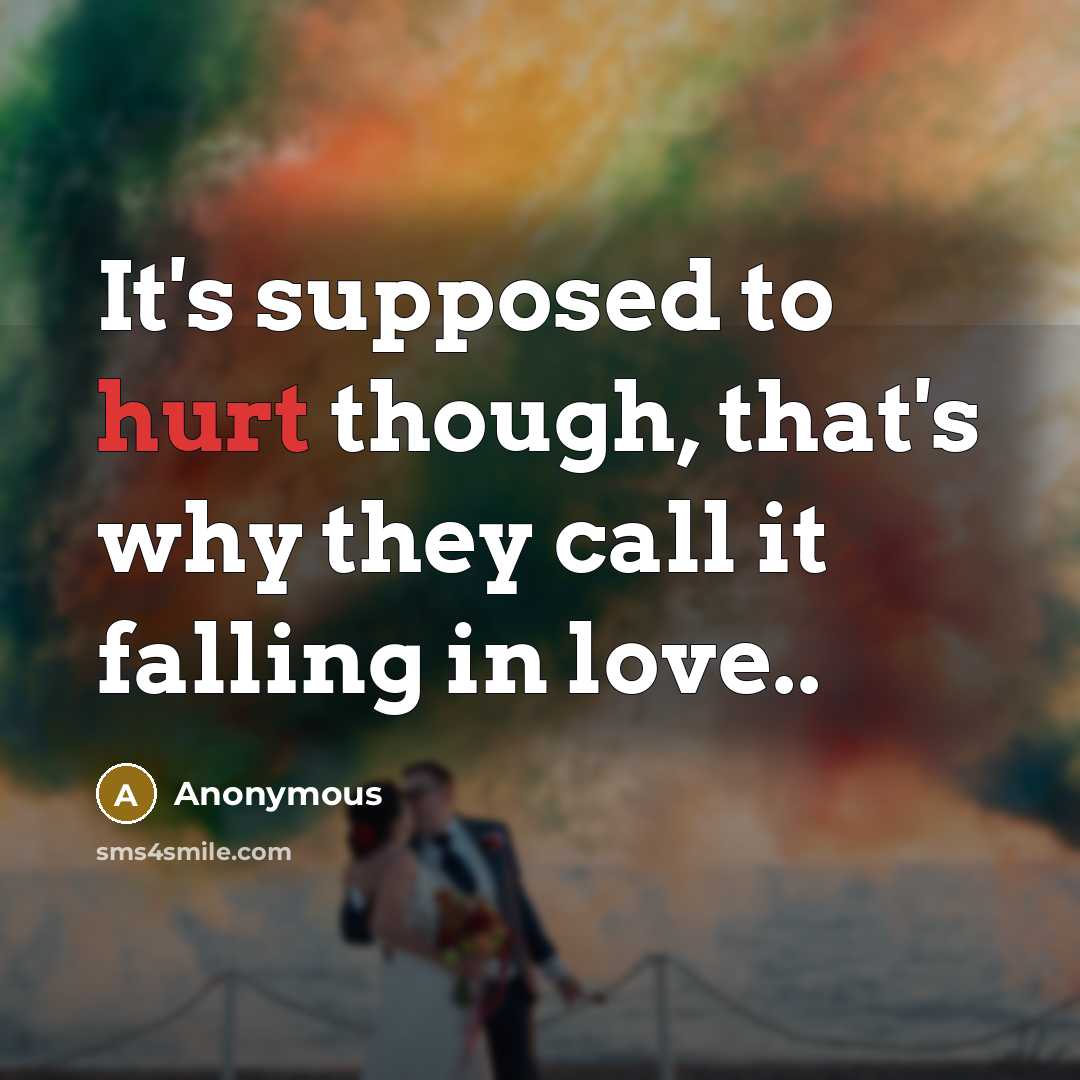 “It's supposed to hurt though, that's why they call it falling in love..” quote by Anonymous