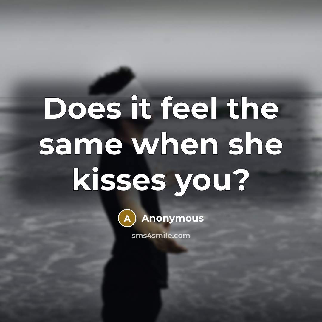 “Does it feel the same when she kisses you?” quote by Anonymous