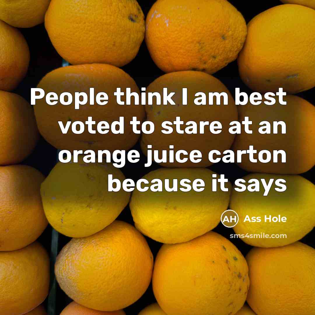 “People think I am best voted to stare at an orange juice carton because it says” quote by Ass Hole