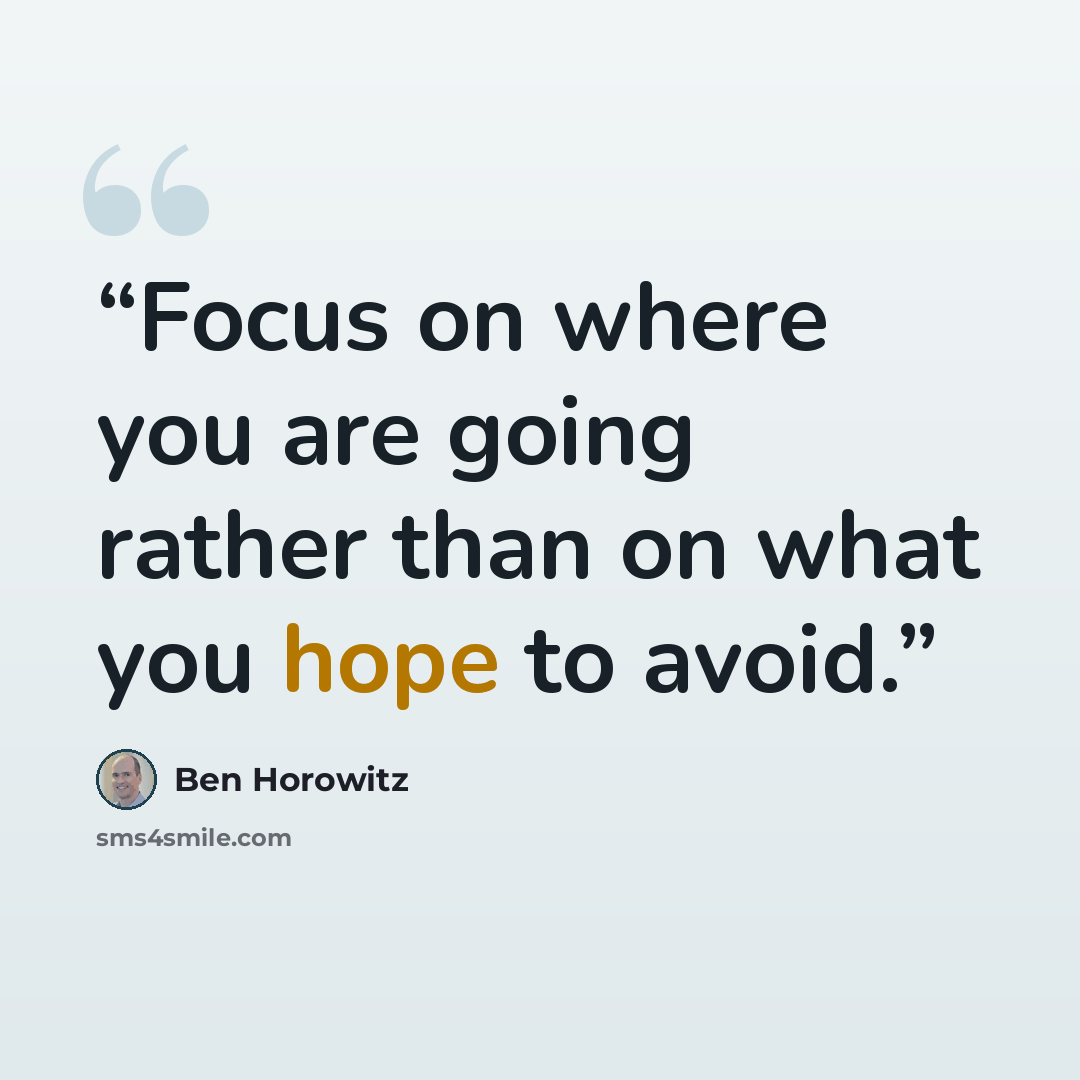 “Focus on where you are going rather than on what you hope to avoid.” quote by Ben Horowitz
