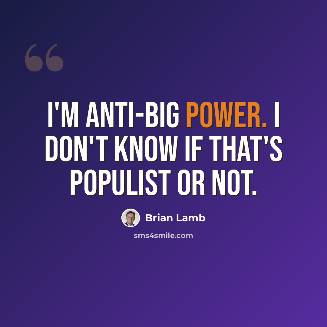 “I'm anti-big power. I don't know if that's populist or not.” quote by Brian Lamb