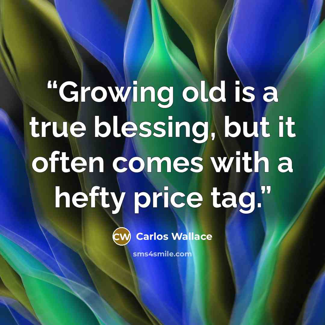 “Growing old is a true blessing, but it often comes with a hefty price tag.” quote by Carlos Wallace