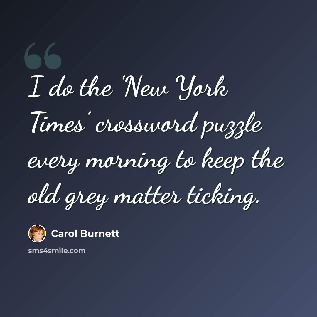 “I do the 'New York Times' crossword puzzle every morning to keep the old grey matter ticking.” quote by Carol Burnett