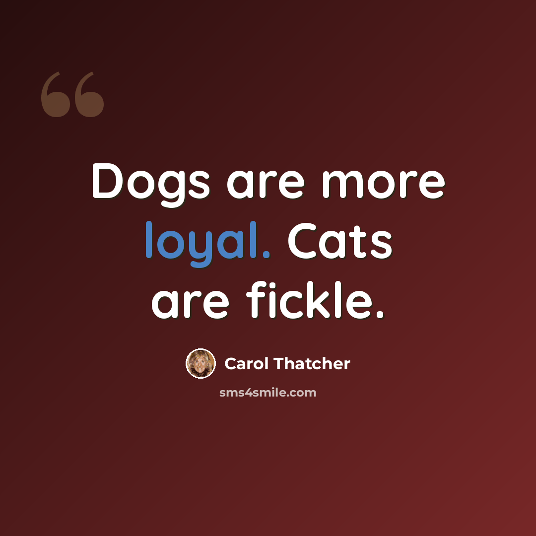 “Dogs are more loyal. Cats are fickle.” quote by Carol Thatcher