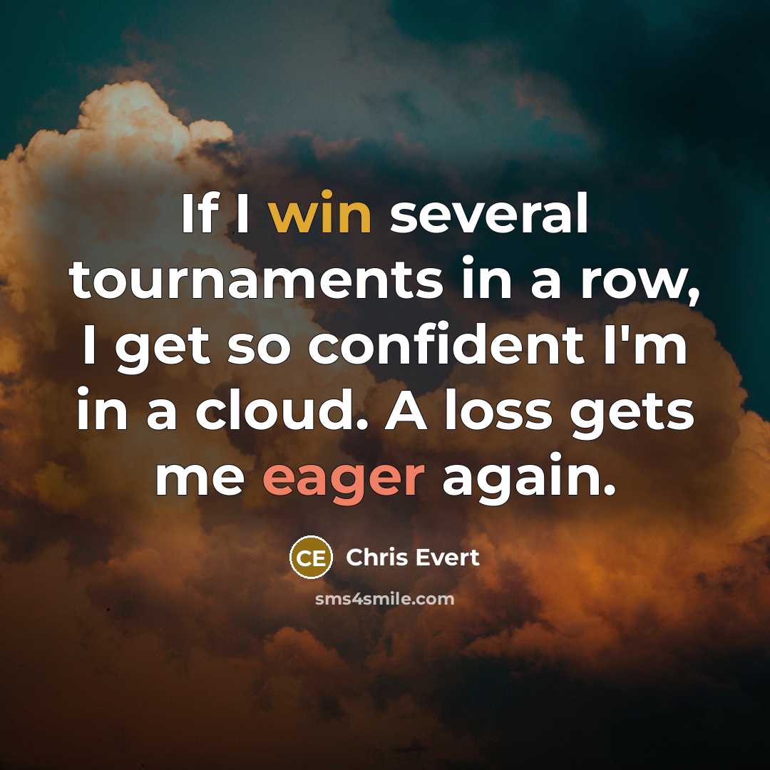 “If I win several tournaments in a row, I get so confident I'm in a cloud. A loss gets me eager again.” quote by Chris Evert