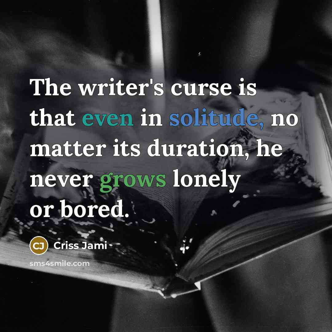 “The writer's curse is that even in solitude, no matter its duration, he never grows lonely or bored.” quote by Criss Jami