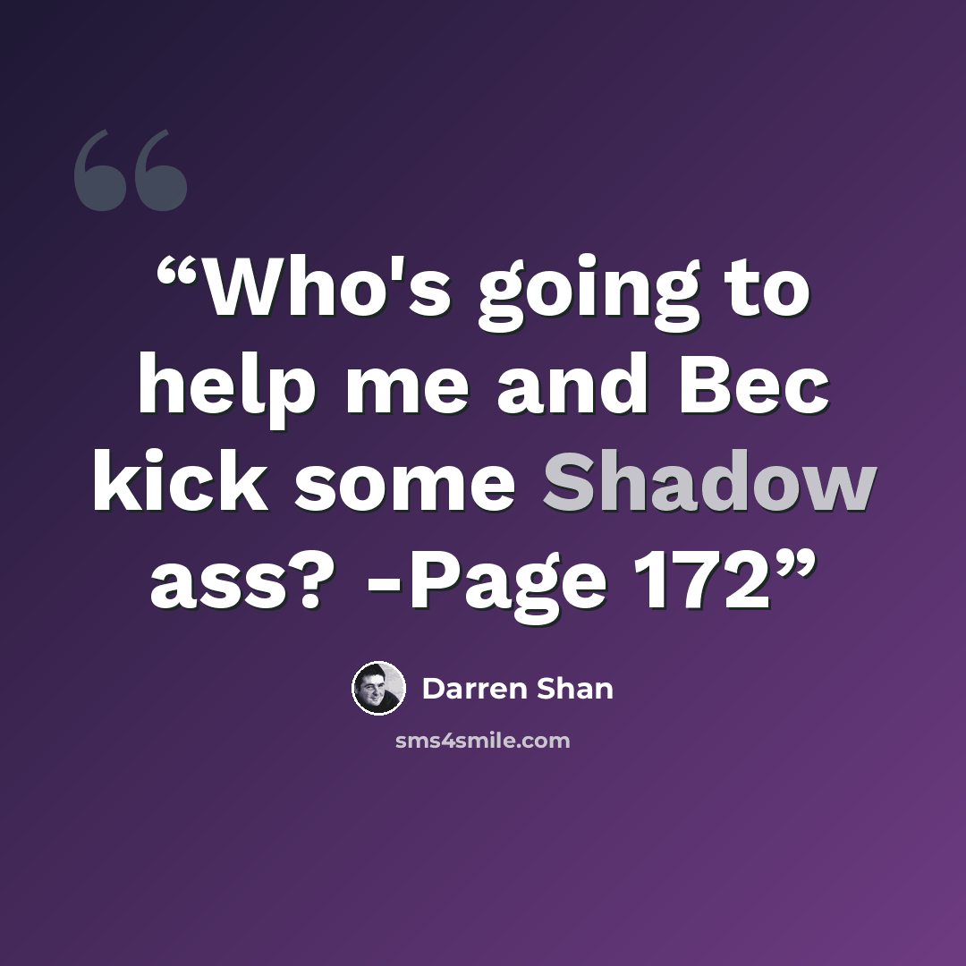 “Who's going to help me and Bec kick some Shadow ass? -Page 172” quote by Darren Shan