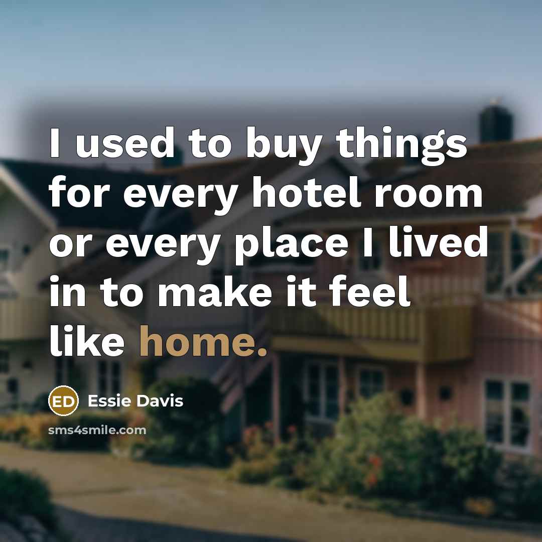 “I used to buy things for every hotel room or every place I lived in to make it feel like home.” quote by Essie Davis