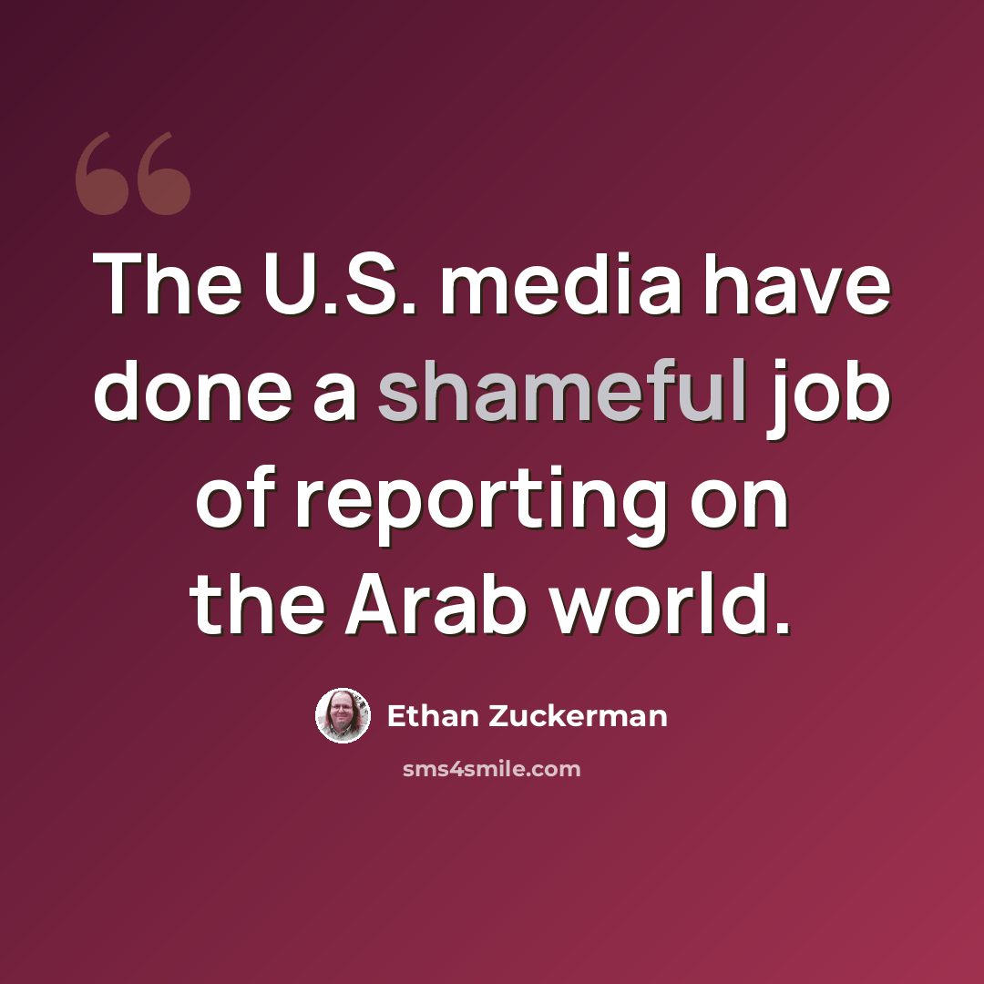 “The U.S. media have done a shameful job of reporting on the Arab world.” quote by Ethan Zuckerman