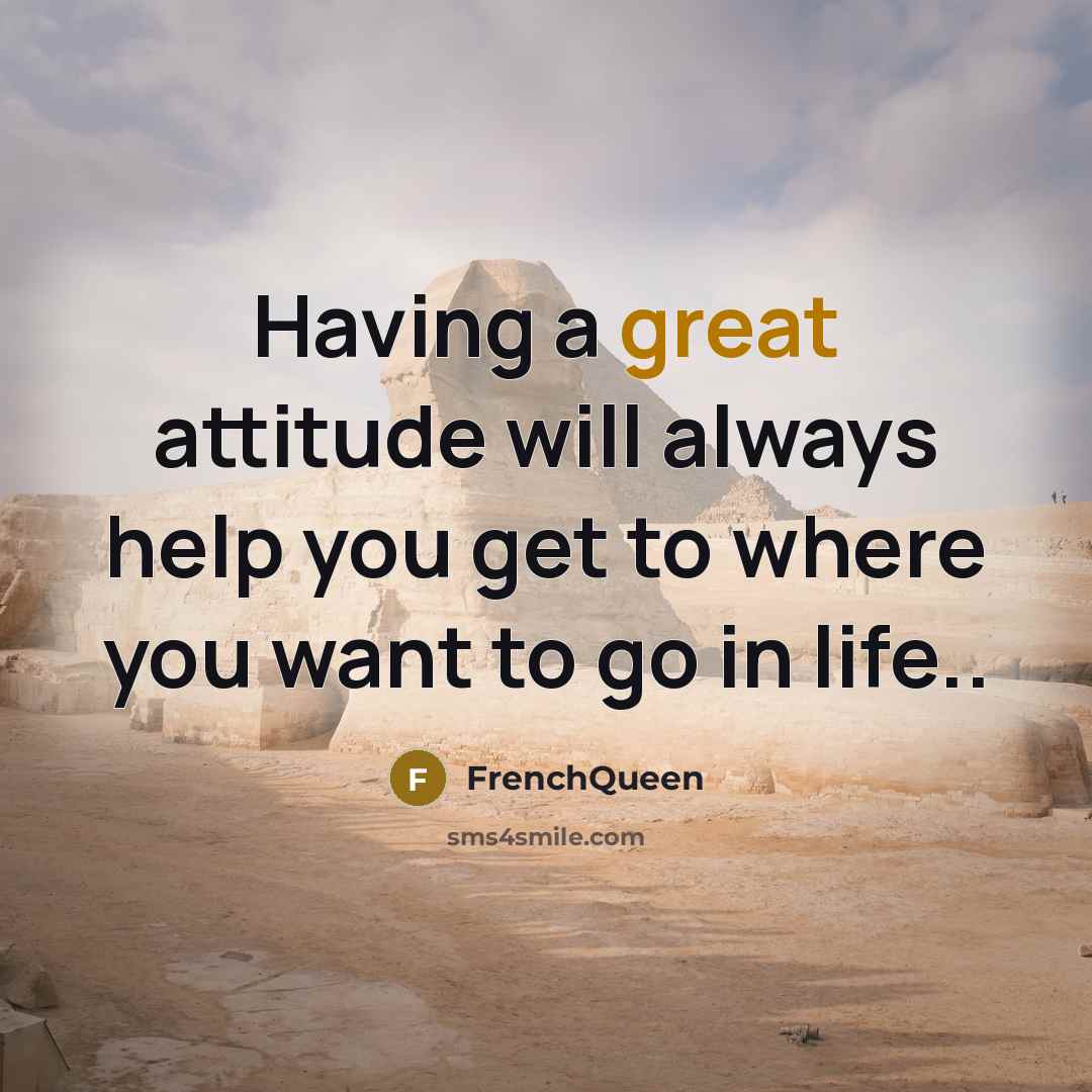 “Having a great attitude will always help you get to where you want to go in life..” quote by Frenchqueen