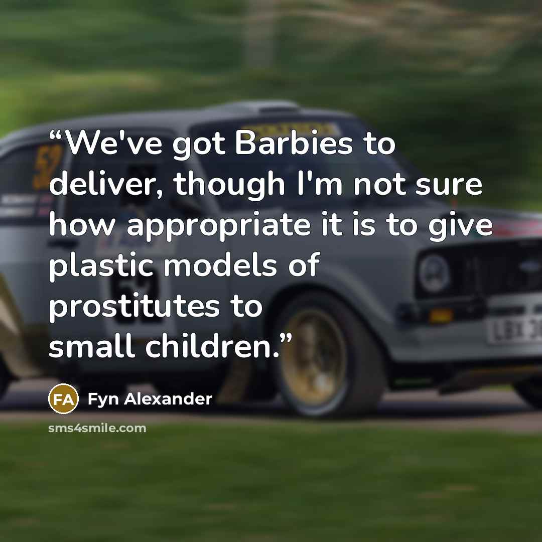 “We've got Barbies to deliver, though I'm not sure how appropriate it is to give plastic models of prostitutes to small children.” quote by Fyn Alexander