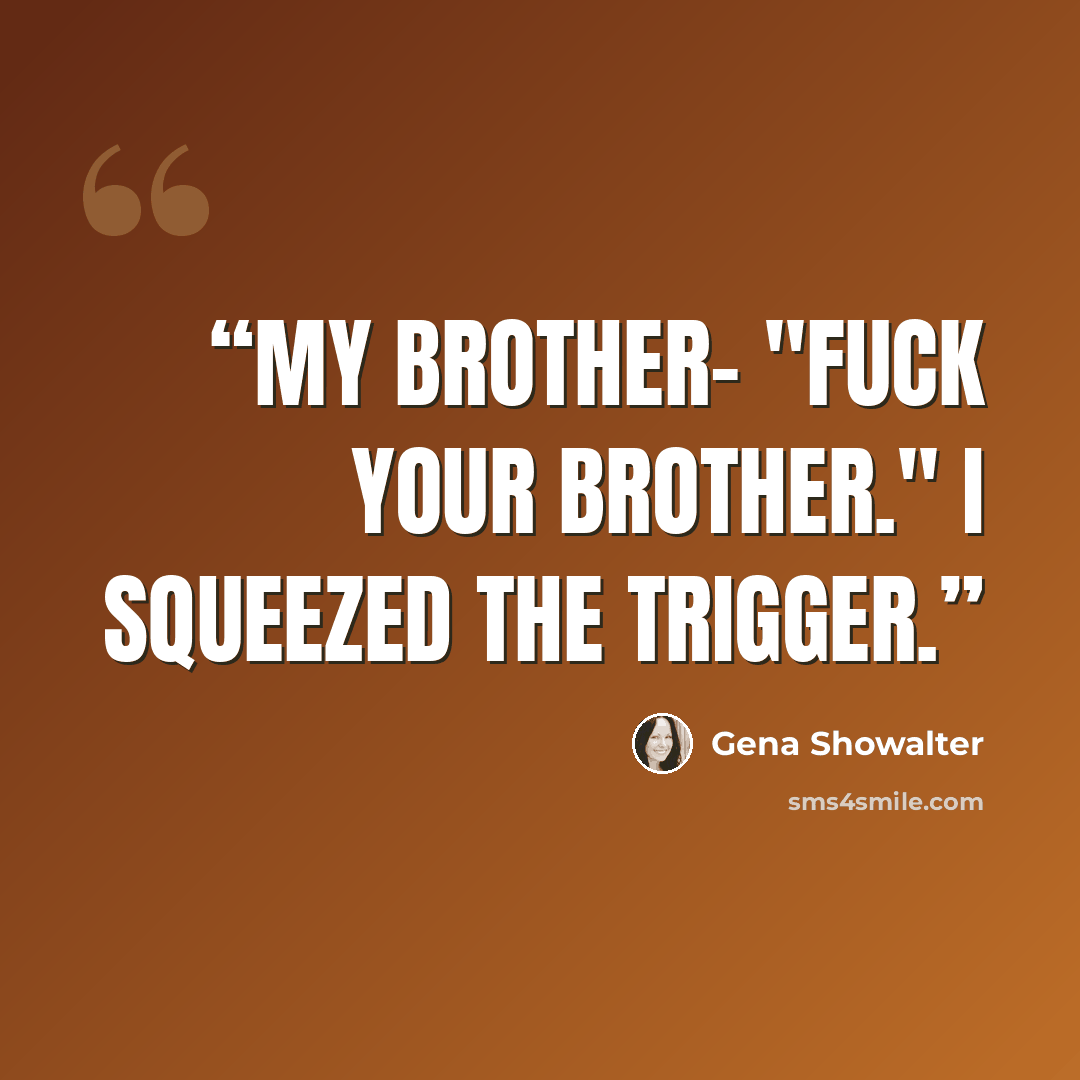 “My brother- "Fuck your brother." I squeezed the trigger.” quote by Gena Showalter