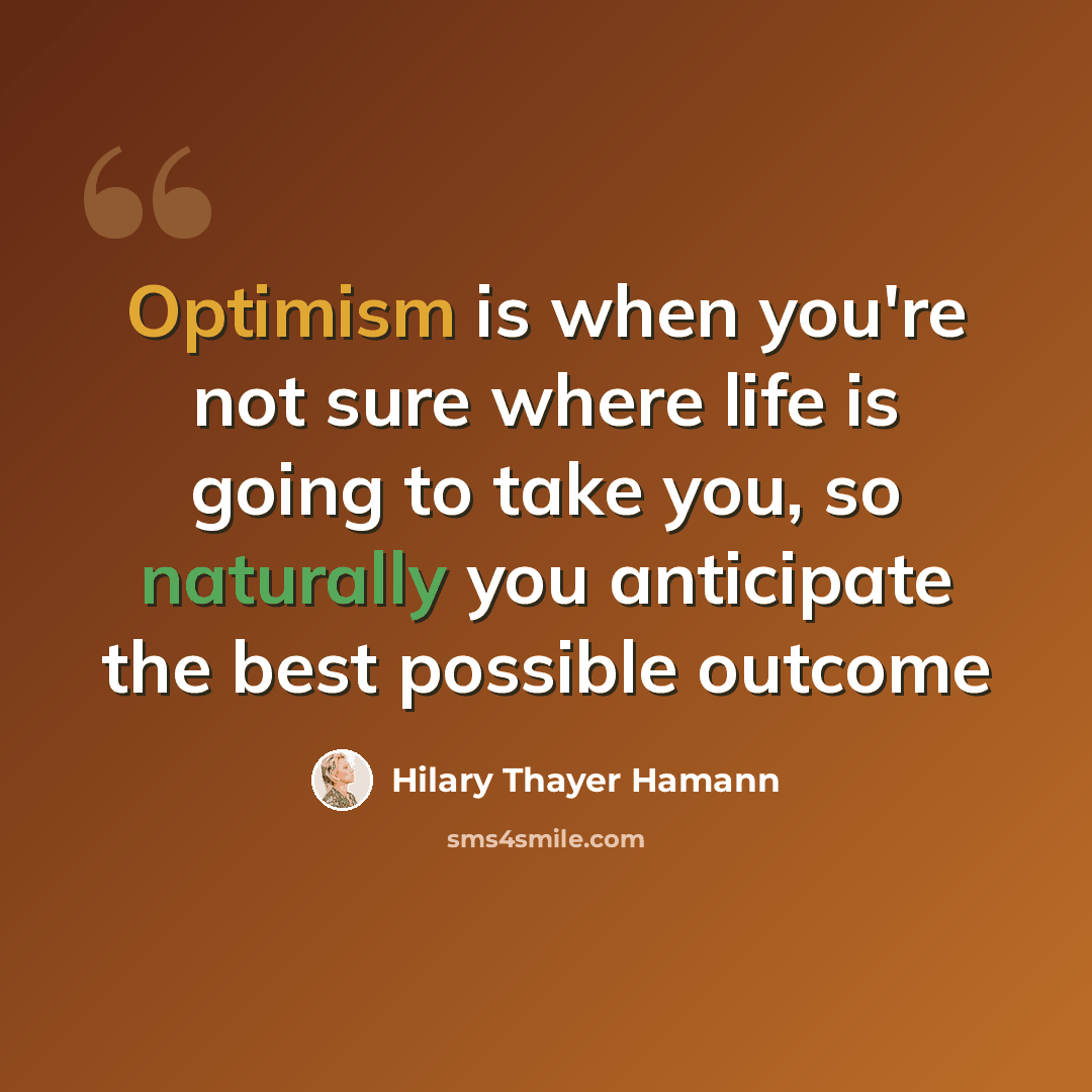 “Optimism is when you're not sure where life is going to take you, so naturally you anticipate the best possible outcome” quote by Hilary Thayer Hamann