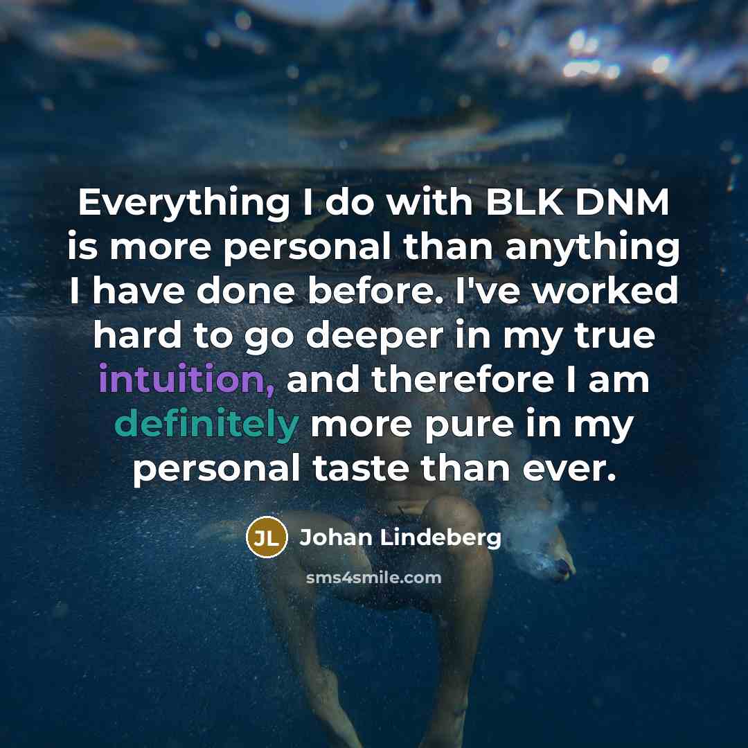“Everything I do with BLK DNM is more personal than anything I have done before. I've worked hard to go deeper in my true intuition, and therefore I am definitely more pure in my personal taste than ever.” quote by Johan Lindeberg