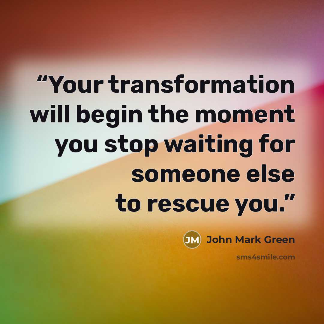 “Your transformation will begin the moment you stop waiting for someone else to rescue you.” quote by John Mark Green