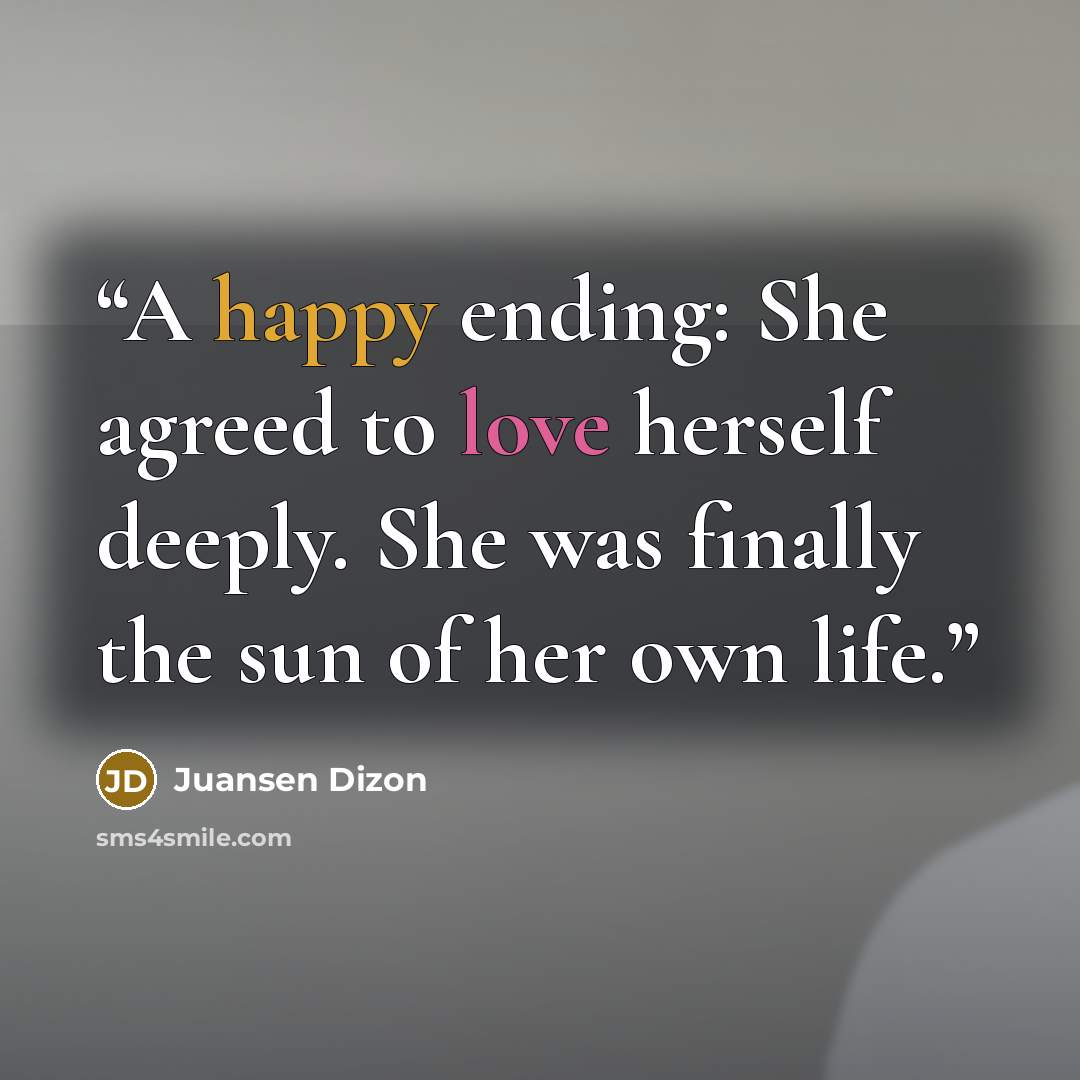 “A happy ending: She agreed to love herself deeply. She was finally the sun of her own life.” quote by Juansen Dizon