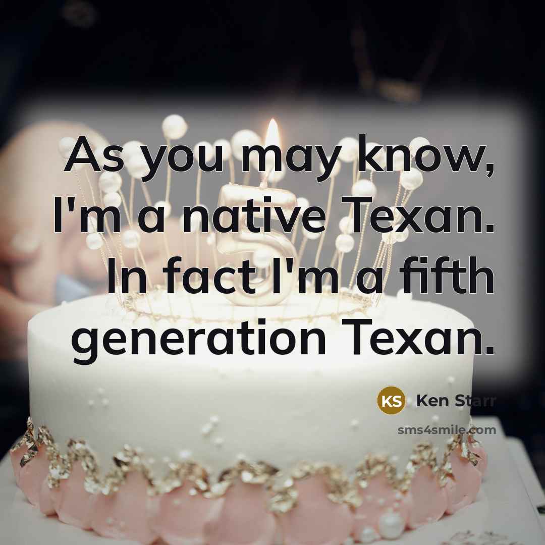 “As you may know, I'm a native Texan. In fact I'm a fifth generation Texan.” quote by Ken Starr