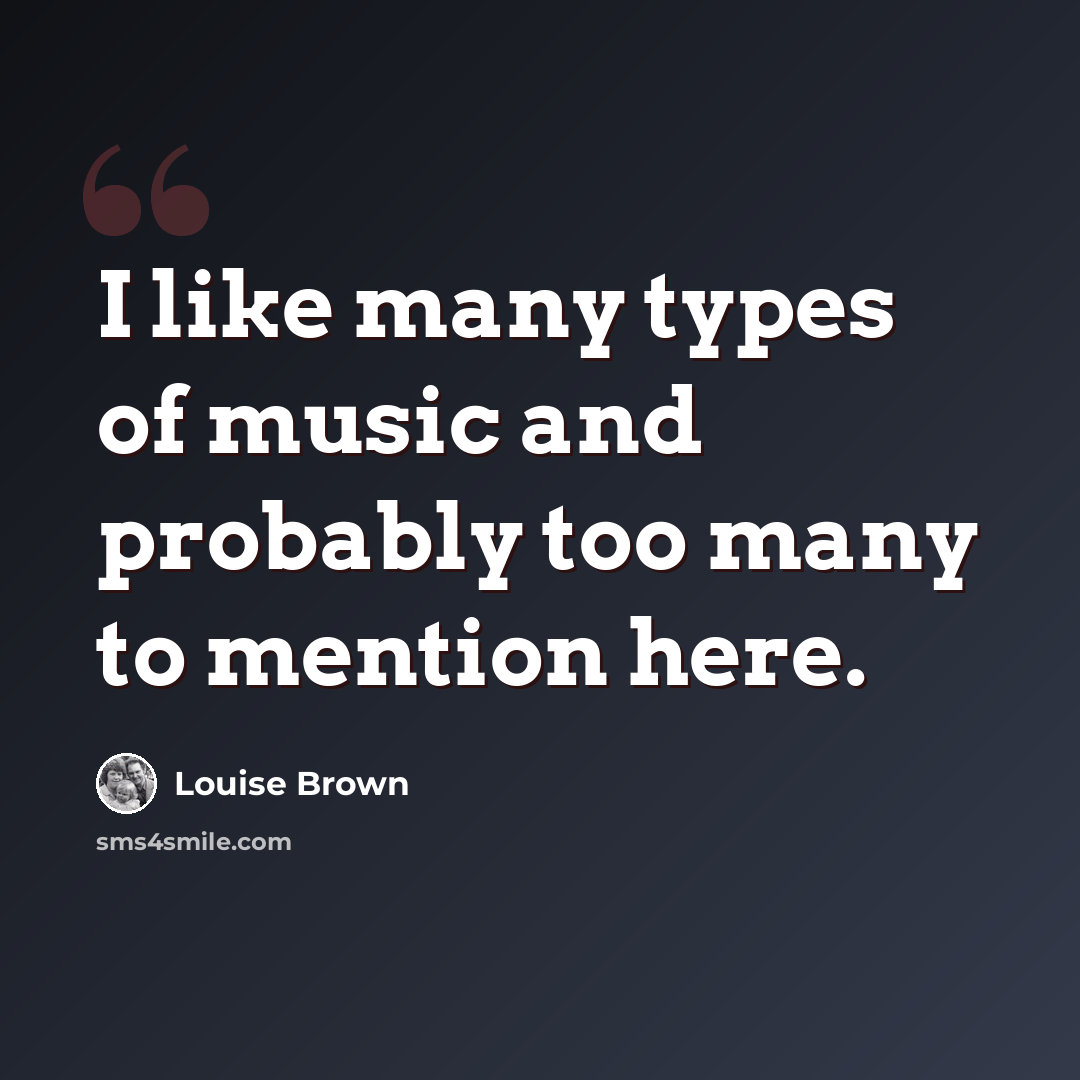 “I like many types of music and probably too many to mention here.” quote by Louise Brown