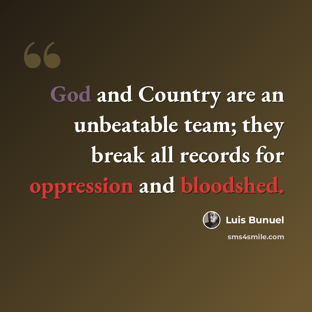 “God and Country are an unbeatable team; they break all records for oppression and bloodshed.” quote by Luis Bunuel