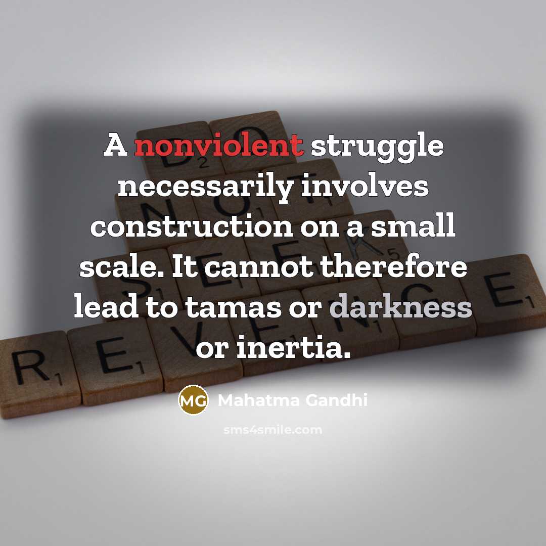 “A nonviolent struggle necessarily involves construction on a small scale. It cannot therefore lead to tamas or darkness or inertia.” quote by Mahatma Gandhi