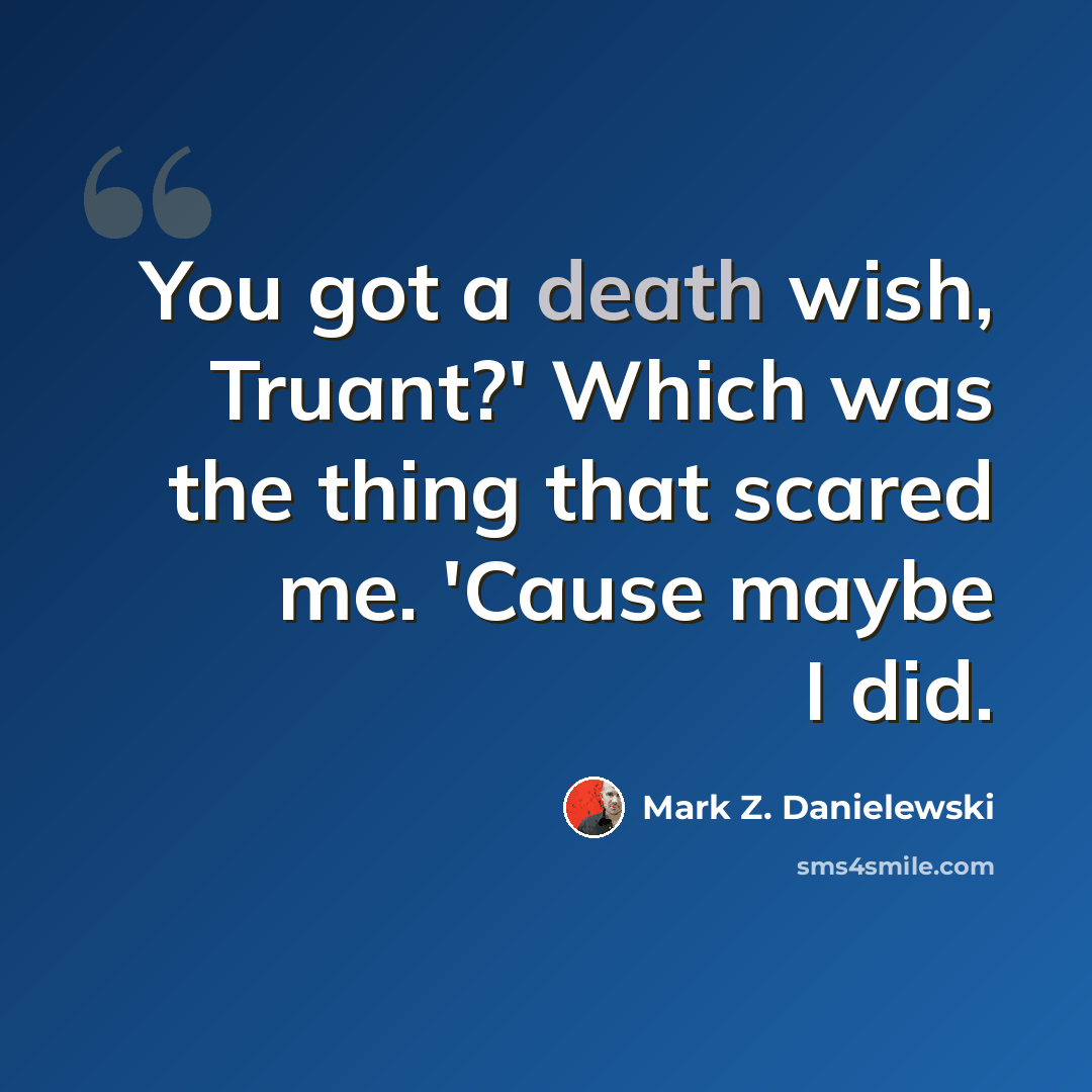 “You got a death wish, Truant?' Which was the thing that scared me. 'Cause maybe I did.” quote by Mark Z. Danielewski
