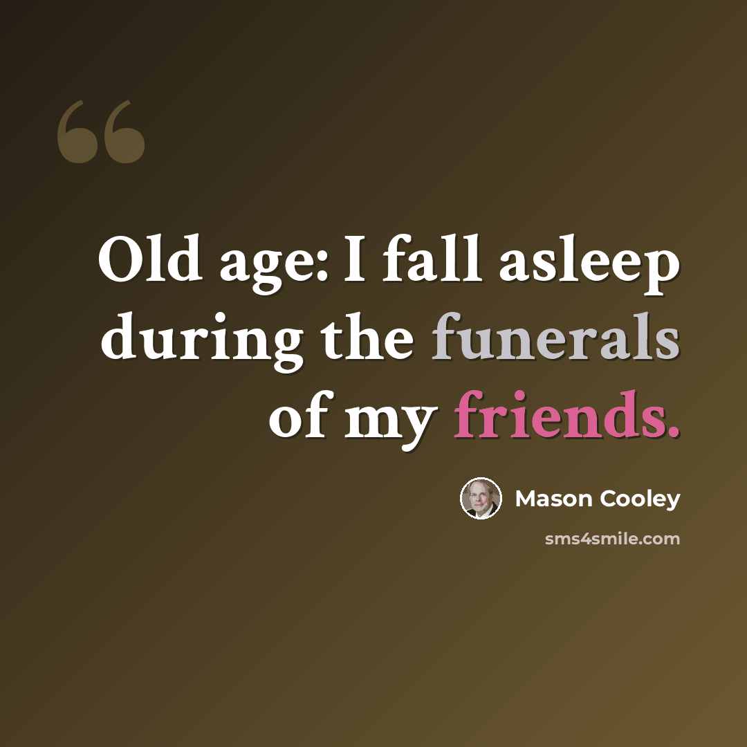 “Old age: I fall asleep during the funerals of my friends.” quote by Mason Cooley