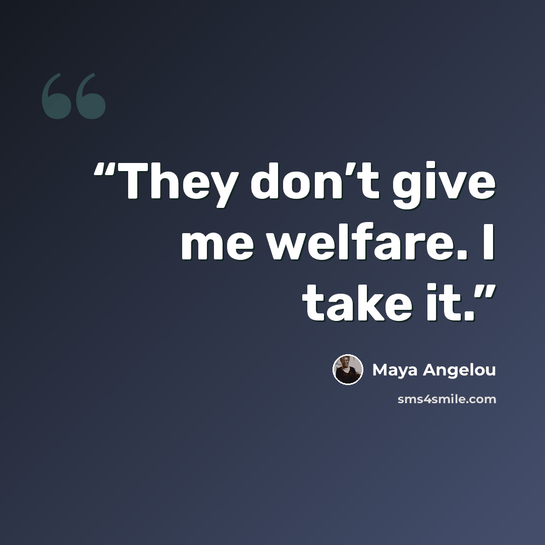“They don’t give me welfare. I take it.” quote by Maya Angelou