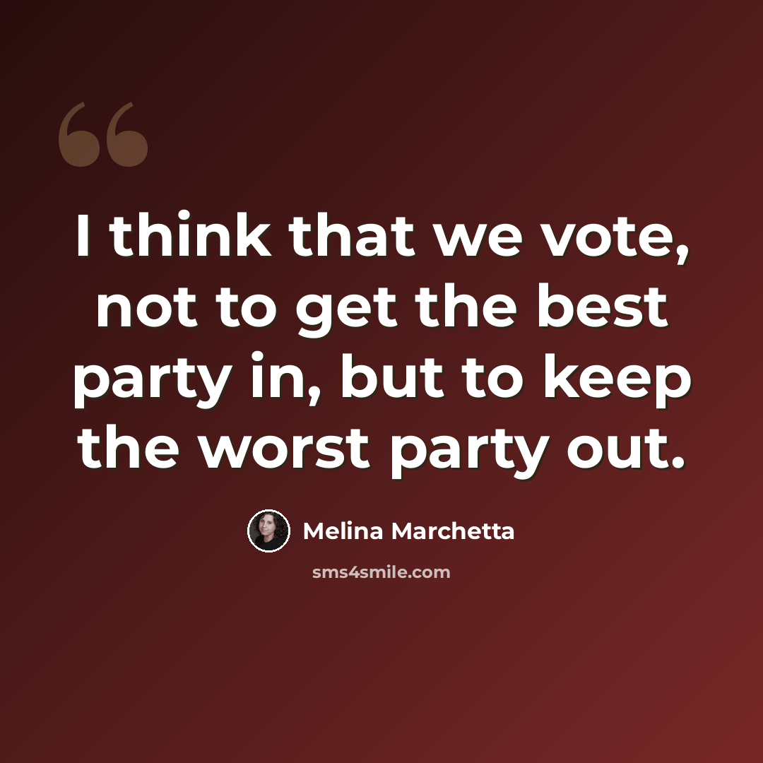 “I think that we vote, not to get the best party in, but to keep the worst party out.” quote by Melina Marchetta