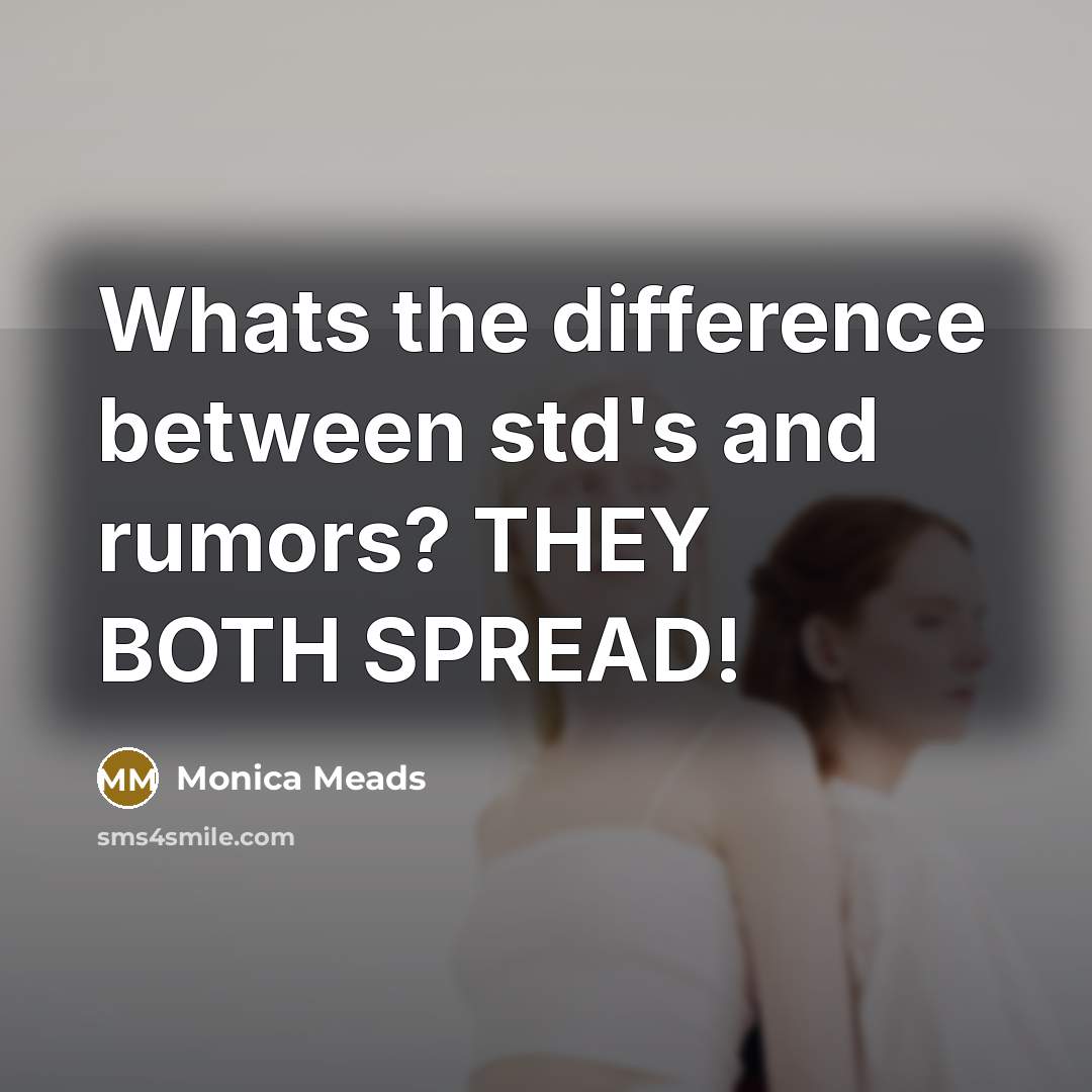 “Whats the difference between std's and rumors? THEY BOTH SPREAD!” quote by Monica Meads