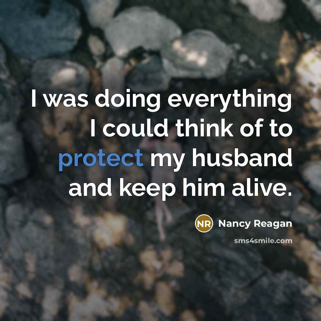 “I was doing everything I could think of to protect my husband and keep him alive.” quote by Nancy Reagan