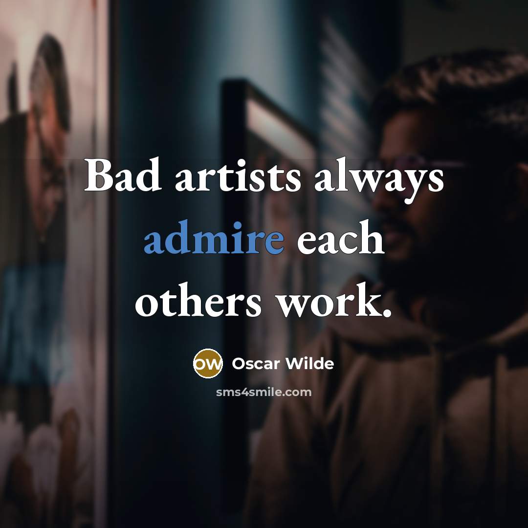 “Bad artists always admire each others work.” quote by Oscar Wilde