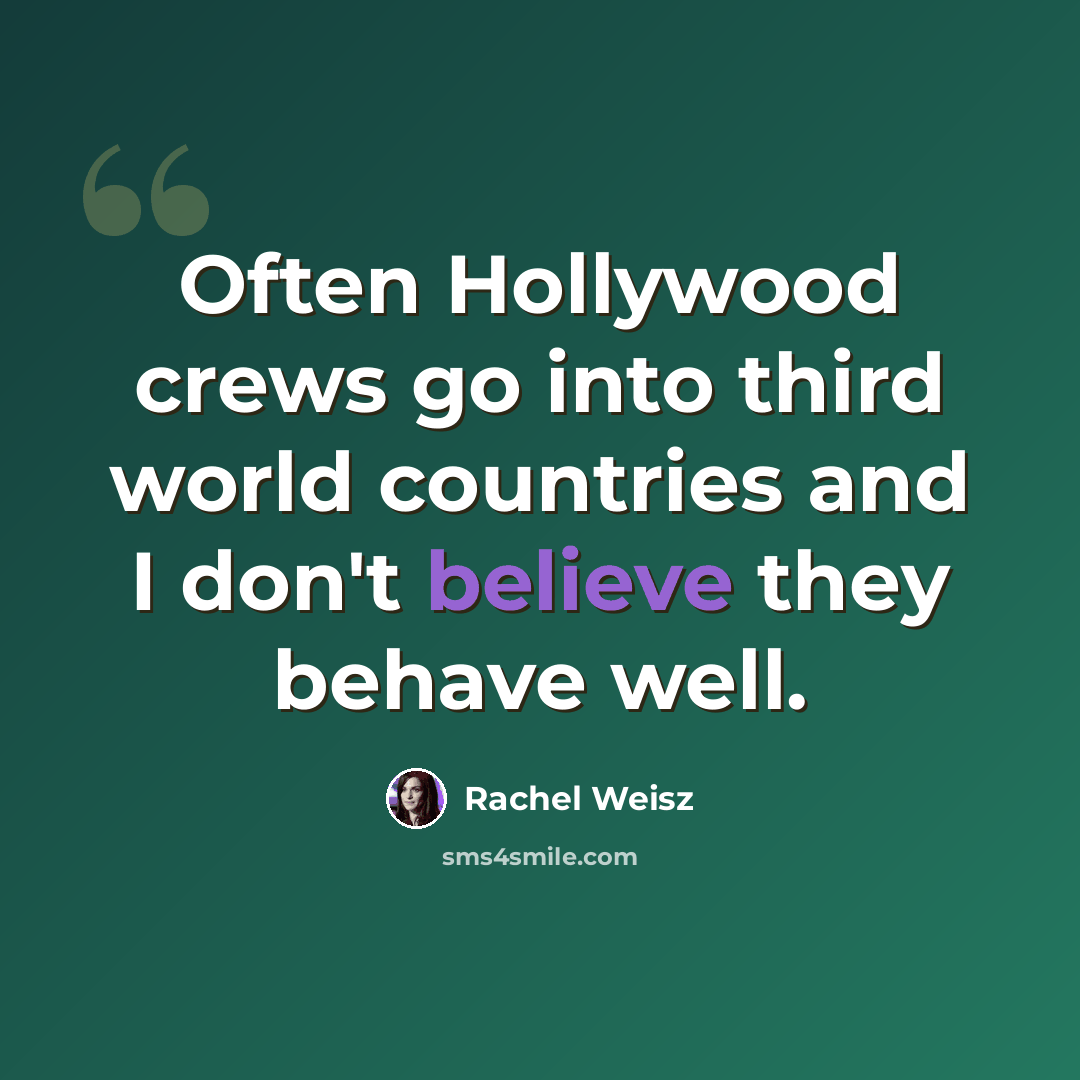 “Often Hollywood crews go into third world countries and I don't believe they behave well.” quote by Rachel Weisz