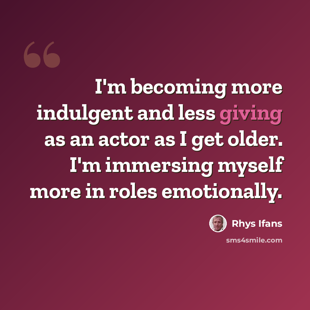 “I'm becoming more indulgent and less giving as an actor as I get older. I'm immersing myself more in roles emotionally.” quote by Rhys Ifans