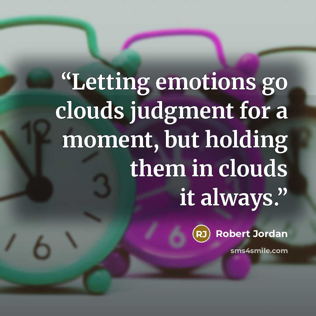 “Letting emotions go clouds judgment for a moment, but holding them in clouds it always.” quote by Robert Jordan