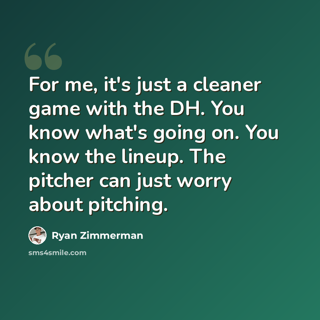 “For me, it's just a cleaner game with the DH. You know what's going on. You know the lineup. The pitcher can just worry about pitching.” quote by Ryan Zimmerman