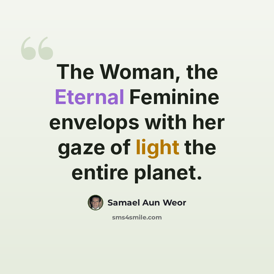 “The Woman, the Eternal Feminine envelops with her gaze of light the entire planet.” quote by Samael Aun Weor