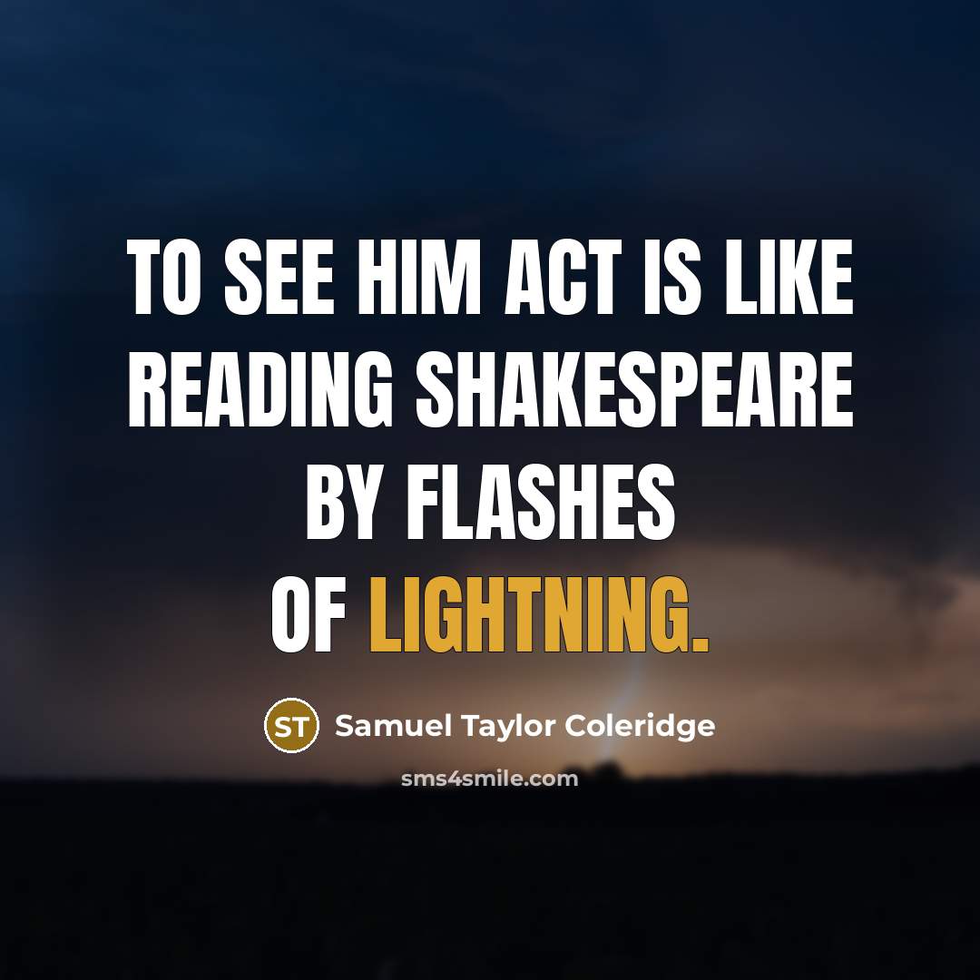 “To see him act is like reading Shakespeare by flashes of lightning.” quote by Samuel Taylor Coleridge