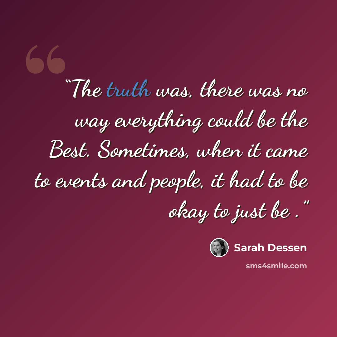 “The truth was, there was no way everything could be the Best. Sometimes, when it came to events and people, it had to be okay to just be .” quote by Sarah Dessen